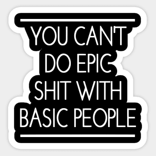 You Can't Do Epic Shit With Basic People Sticker